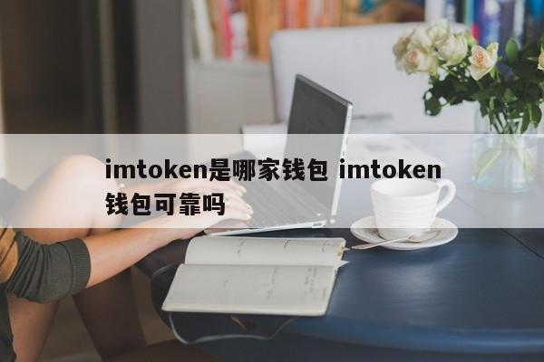 imtoken是哪个钱包？imtoken钱包靠谱吗？