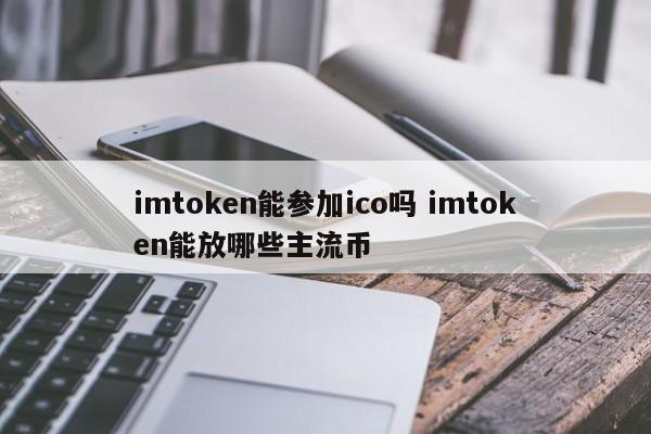 imtoken可以参与ICO吗？imtoken可以持有哪些主流币种？