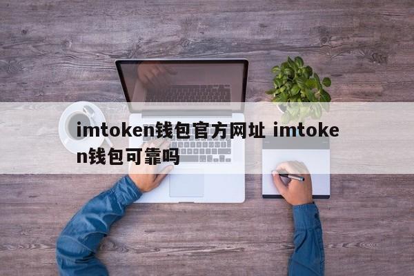 imtoken钱包官方网站 imtoken钱包可靠吗