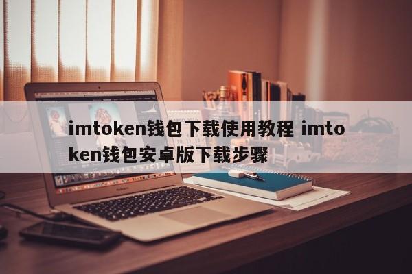 imtoken钱包下载及使用教程 imtoken钱包安卓版下载步骤