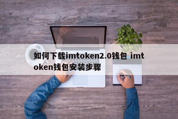 imtoken2.0钱包怎么下载imtoken钱包安装步骤