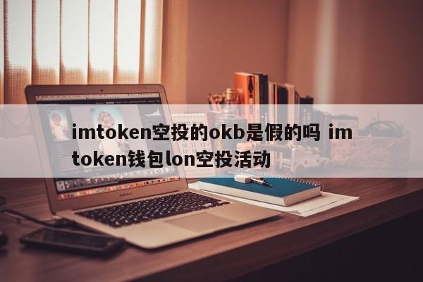 imtoken空投里的OKB是假的吗？imtoken钱包lon空投活动