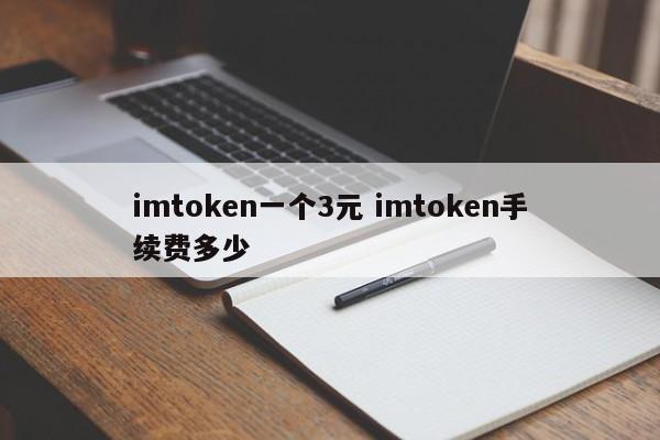 3元一个imtoken的手续费是多少？