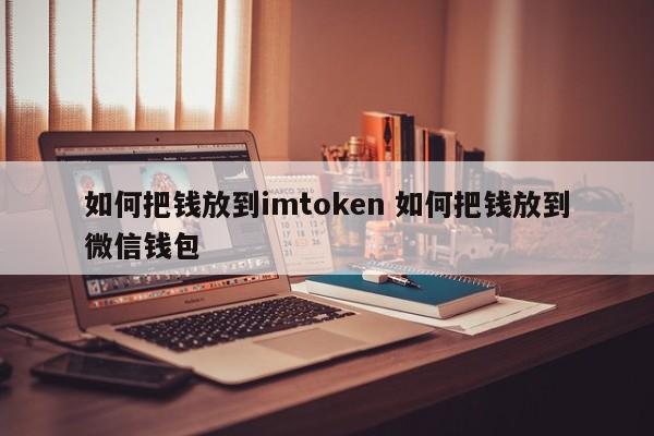 如何将钱存入imtoken 如何将钱存入微信钱包