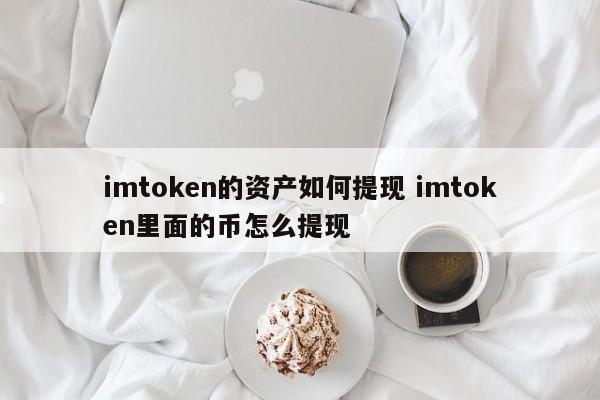 如何从 imtoken 提现资产 如何从 imtoken 提现币