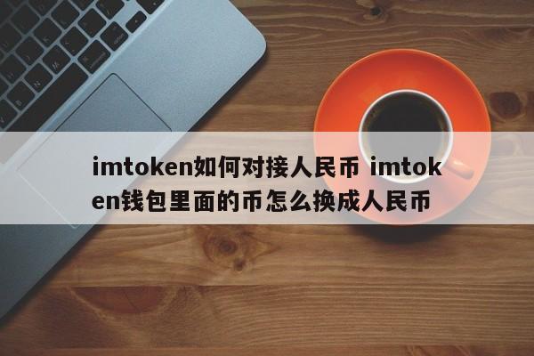 imtoken 如何连接人民币 如何将 imtoken 钱包中的硬币兑换成人民币