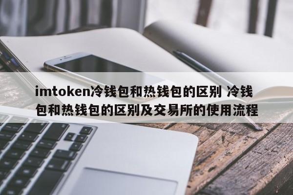 imtoken冷钱包和热钱包的区别 冷钱包和热钱包的区别以及交易所的使用过程