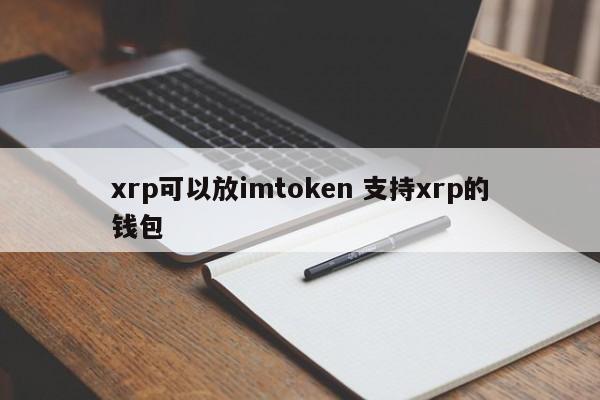 xrp可以放入支持xrp的imtoken钱包