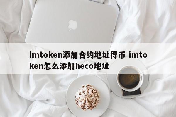 如何将 heco 地址添加到 imtoken 并获取货币