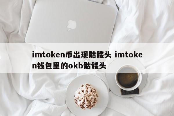 imtoken 代币上出现骷髅头 OKB 骷髅头出现在 imtoken 钱包中