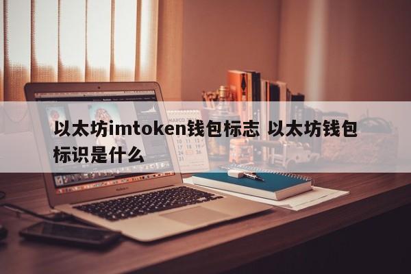 以太坊 imtoken 钱包标志 以太坊钱包标志是什么