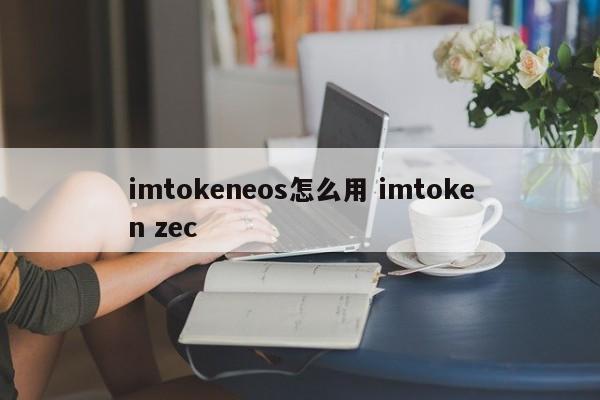 如何使用 imtokeneos？imtoken zec 简介