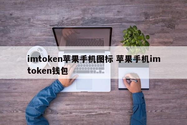 imtoken 苹果手机图标 苹果手机 imtoken 钱包介绍