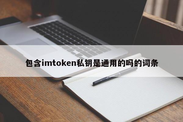 包含条目“imtoken私钥是通用的吗？”