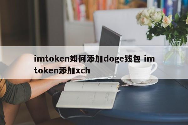 如何将doge钱包添加到imtoken？将xch添加到imtoken的介绍